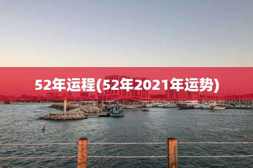 52年运程(52年2021年运势)