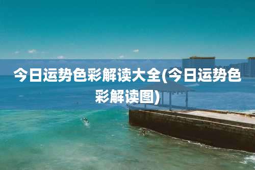 今日运势色彩解读大全(今日运势色彩解读图)