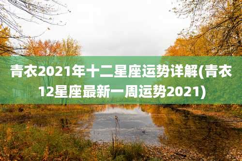 青衣2021年十二星座运势详解(青衣12星座最新一周运势2021)