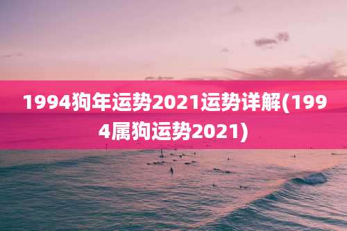 1994狗年运势2021运势详解(1994属狗运势2021)