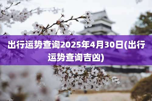 出行运势查询2025年4月30日(出行运势查询吉凶)