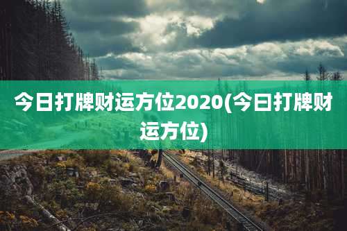 今日打牌财运方位2020(今曰打牌财运方位)
