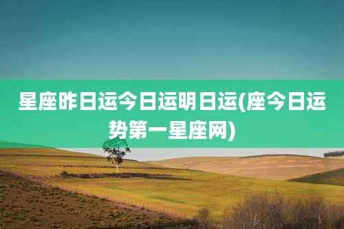 星座昨日运今日运明日运(座今日运势第一星座网)