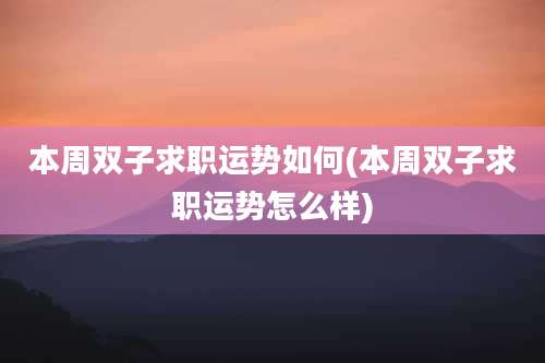 本周双子求职运势如何(本周双子求职运势怎么样)