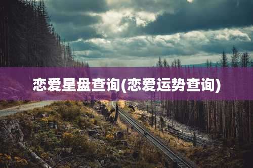 恋爱星盘查询(恋爱运势查询)