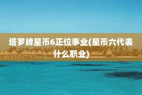 塔罗牌星币6正位事业(星币六代表什么职业)