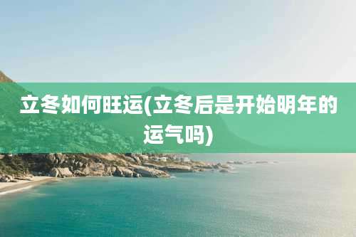 立冬如何旺运(立冬后是开始明年的运气吗)