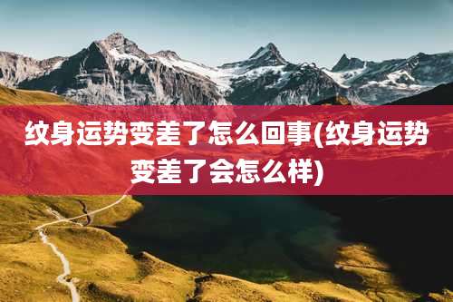 纹身运势变差了怎么回事(纹身运势变差了会怎么样)