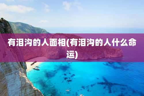 有泪沟的人面相(有泪沟的人什么命运)