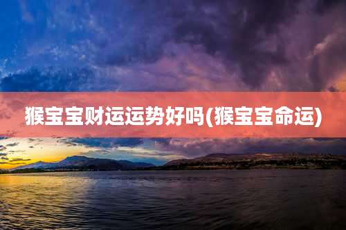 猴宝宝财运运势好吗(猴宝宝命运)