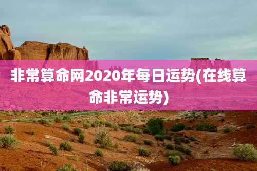 非常算命网2020年每日运势(在线算命非常运势)