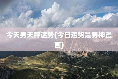 今天男天秤运势(今日运势是男神漫画)