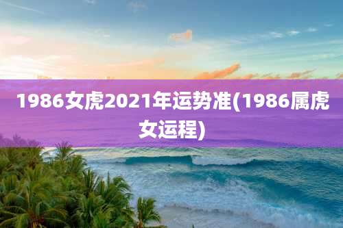 1986女虎2021年运势准(1986属虎女运程)