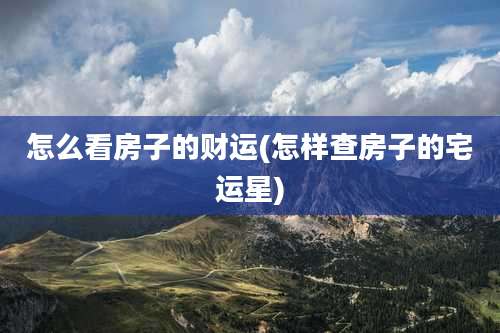 怎么看房子的财运(怎样查房子的宅运星)