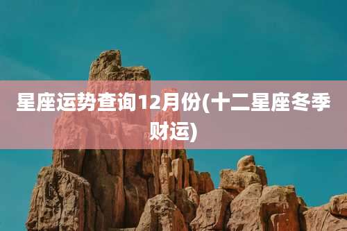 星座运势查询12月份(十二星座冬季财运)