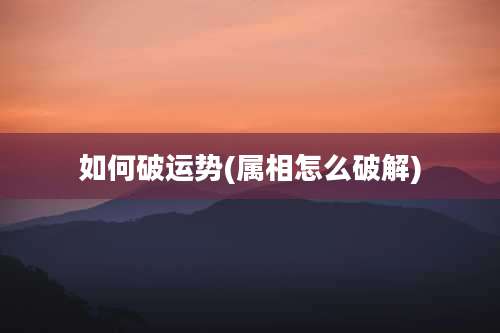 如何破运势(属相怎么破解)