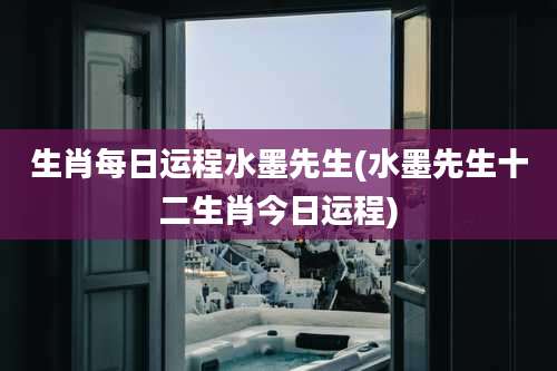 生肖每日运程水墨先生(水墨先生十二生肖今日运程)