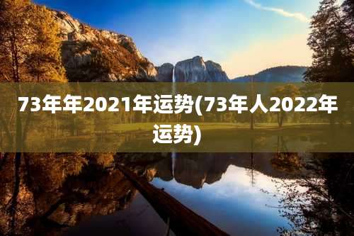 73年年2021年运势(73年人2022年运势)