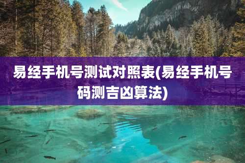 易经手机号测试对照表(易经手机号码测吉凶算法)