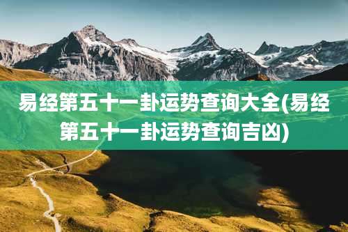 易经第五十一卦运势查询大全(易经第五十一卦运势查询吉凶)