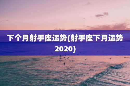 下个月射手座运势(射手座下月运势2020)