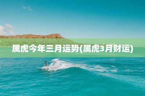 属虎今年三月运势(属虎3月财运)