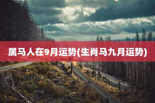 属马人在9月运势(生肖马九月运势)