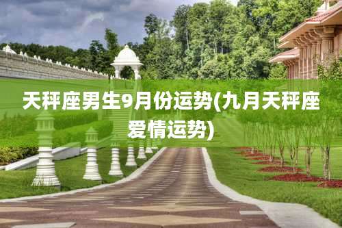 天秤座男生9月份运势(九月天秤座爱情运势)