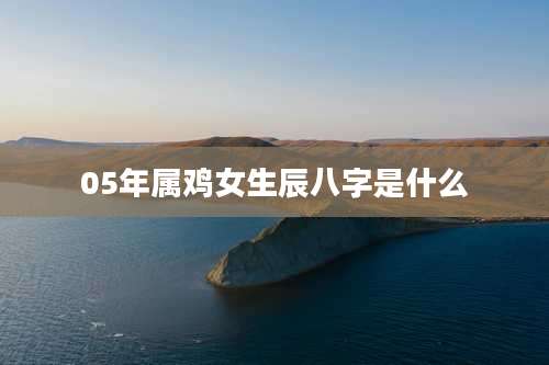 05年属鸡女生辰八字是什么