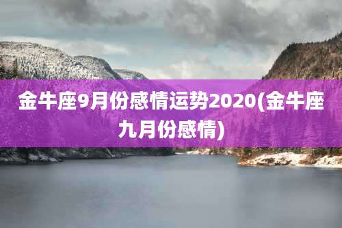 金牛座9月份感情运势2020(金牛座九月份感情)
