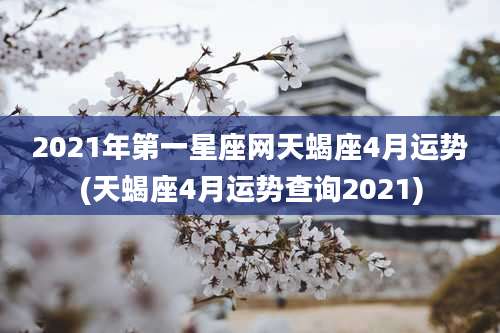2021年第一星座网天蝎座4月运势(天蝎座4月运势查询2021)