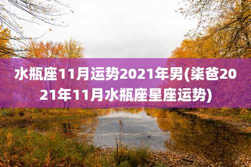 水瓶座11月运势2021年男(柒爸2021年11月水瓶座星座运势)