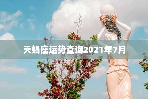 天蝎座运势查询2021年7月