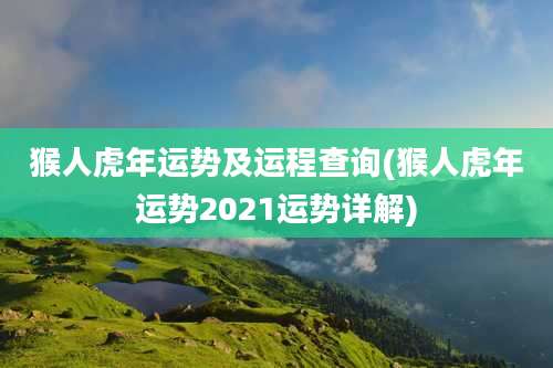 猴人虎年运势及运程查询(猴人虎年运势2021运势详解)