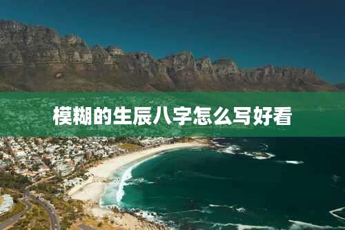 模糊的生辰八字怎么写好看