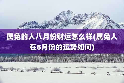 属兔的人八月份财运怎么样(属兔人在8月份的运势如何)