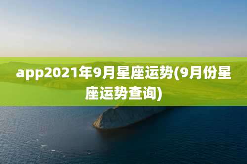 app2021年9月星座运势(9月份星座运势查询)