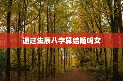 通过生辰八字算结婚吗女