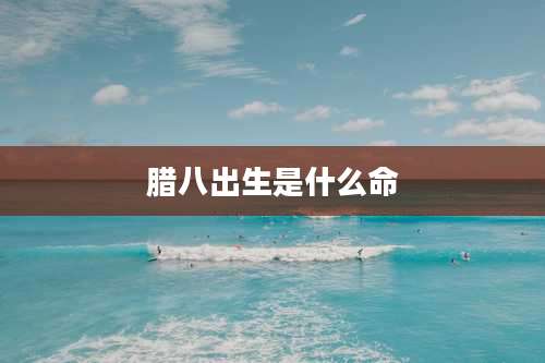 腊八出生是什么命