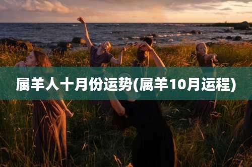 属羊人十月份运势(属羊10月运程)