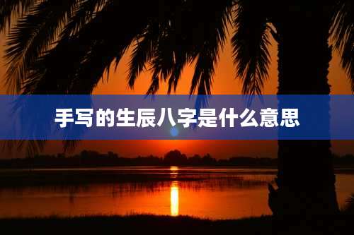 手写的生辰八字是什么意思