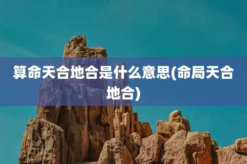 算命天合地合是什么意思(命局天合地合)