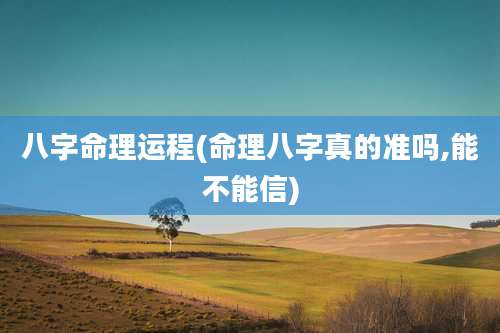 八字命理运程(命理八字真的准吗,能不能信)