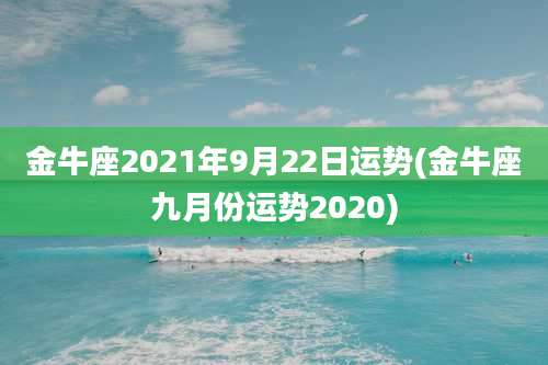 金牛座2021年9月22日运势(金牛座九月份运势2020)