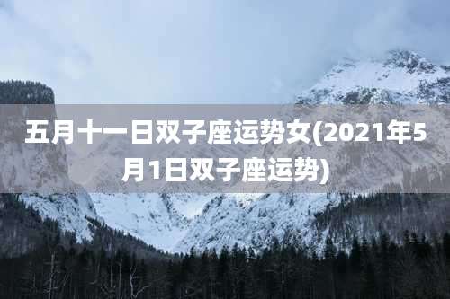 五月十一日双子座运势女(2021年5月1日双子座运势)