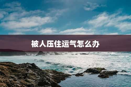 被人压住运气怎么办