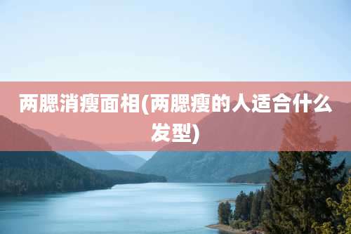 两腮消瘦面相(两腮瘦的人适合什么发型)