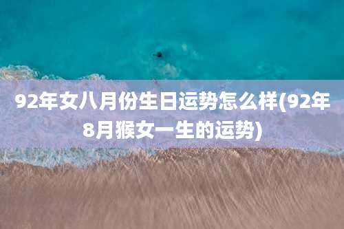 92年女八月份生日运势怎么样(92年8月猴女一生的运势)