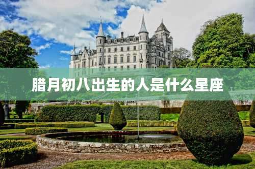 腊月初八出生的人是什么星座