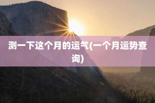 测一下这个月的运气(一个月运势查询)